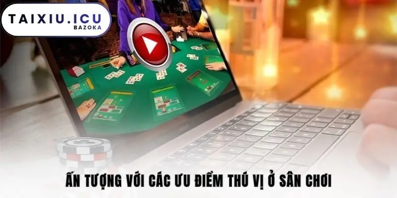 Ấn tượng với các ưu điểm thú vị ở sân chơi
