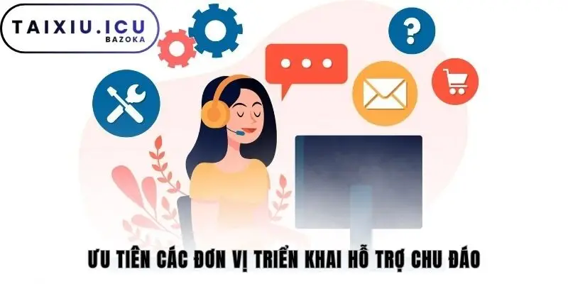 Ưu tiên các đơn vị triển khai hỗ trợ chu đáo